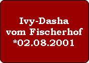 Ivy-Dasha
vom Fischerhof
*02.08.2001