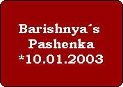 Barishnya´s 
Pashenka
*10.01.2003