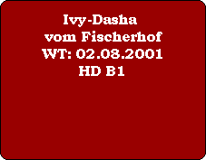 Ivy-Dasha vom Fischerhof
WT: 02.08.2001
HD B1


Pedigree